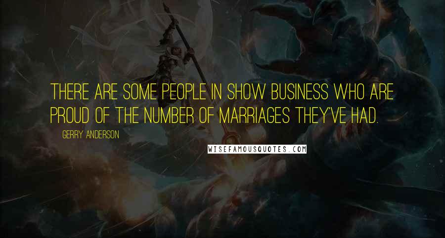 Gerry Anderson Quotes: There are some people in show business who are proud of the number of marriages they've had.