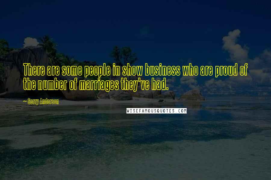 Gerry Anderson Quotes: There are some people in show business who are proud of the number of marriages they've had.