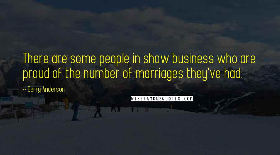 Gerry Anderson Quotes: There are some people in show business who are proud of the number of marriages they've had.