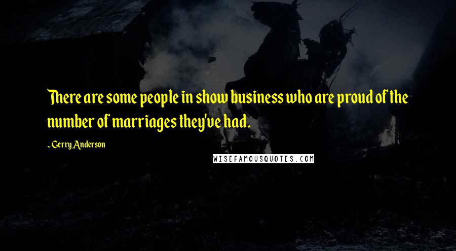 Gerry Anderson Quotes: There are some people in show business who are proud of the number of marriages they've had.