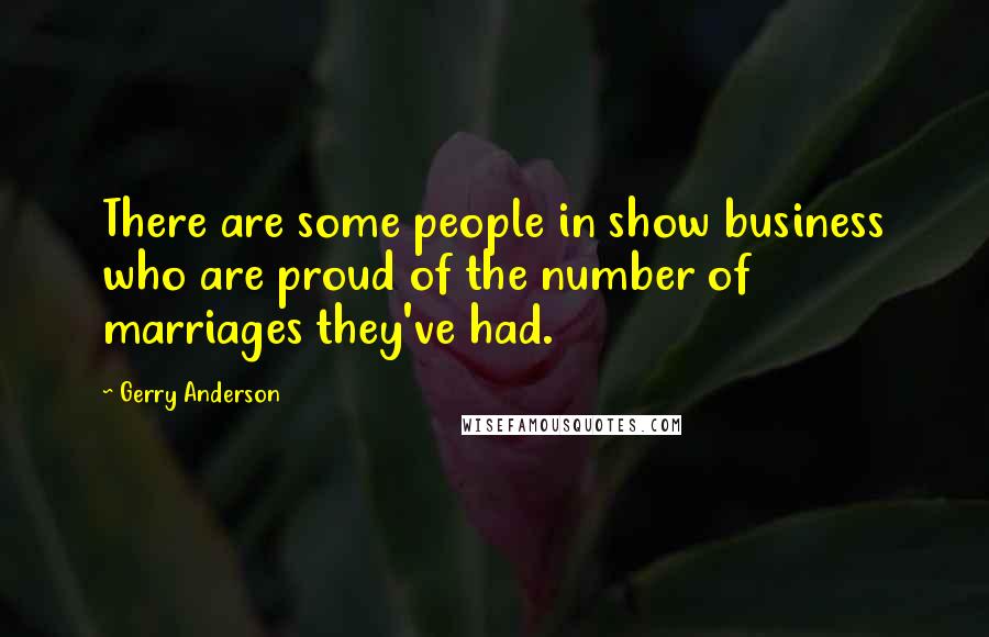 Gerry Anderson Quotes: There are some people in show business who are proud of the number of marriages they've had.