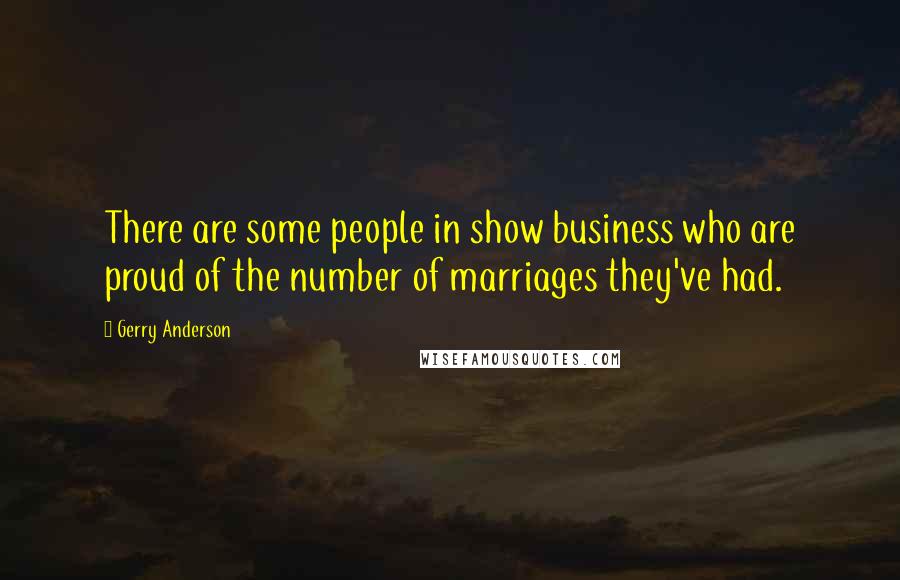 Gerry Anderson Quotes: There are some people in show business who are proud of the number of marriages they've had.