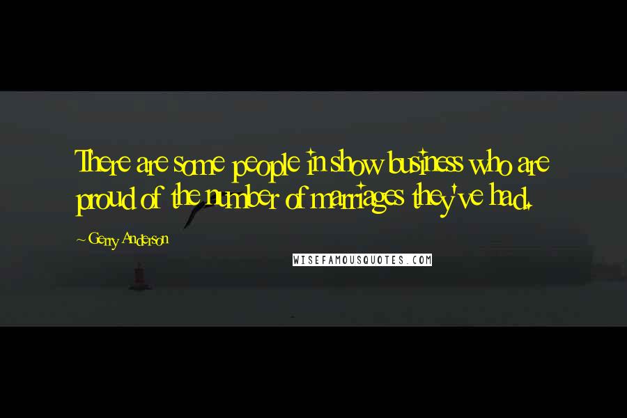Gerry Anderson Quotes: There are some people in show business who are proud of the number of marriages they've had.