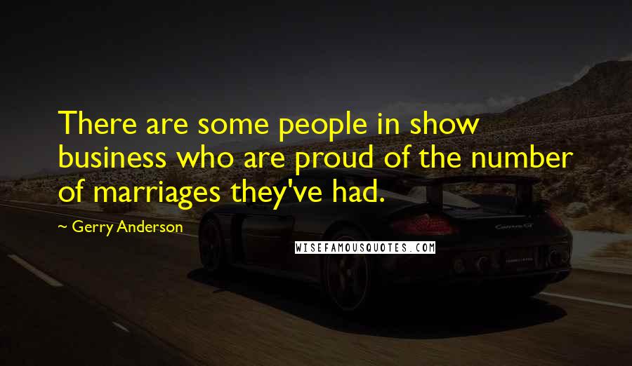 Gerry Anderson Quotes: There are some people in show business who are proud of the number of marriages they've had.