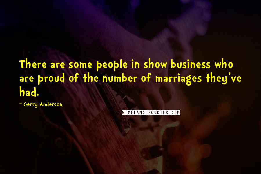 Gerry Anderson Quotes: There are some people in show business who are proud of the number of marriages they've had.