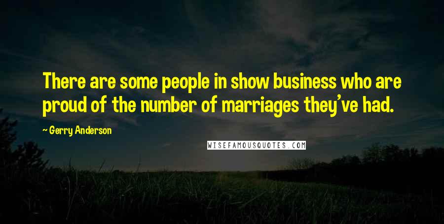 Gerry Anderson Quotes: There are some people in show business who are proud of the number of marriages they've had.