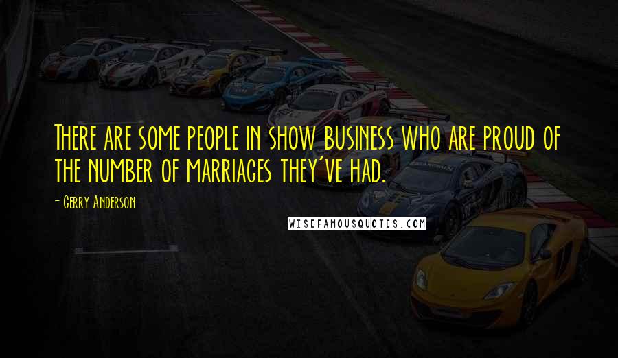 Gerry Anderson Quotes: There are some people in show business who are proud of the number of marriages they've had.