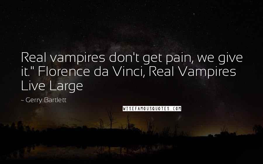 Gerry Bartlett Quotes: Real vampires don't get pain, we give it." Florence da Vinci, Real Vampires Live Large