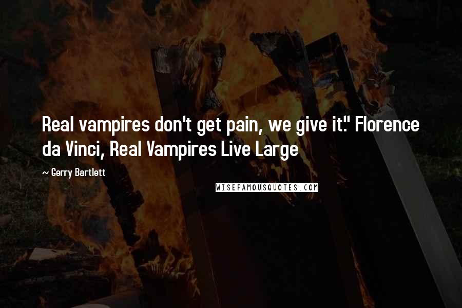 Gerry Bartlett Quotes: Real vampires don't get pain, we give it." Florence da Vinci, Real Vampires Live Large