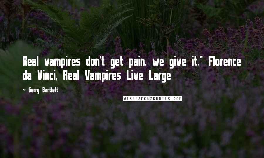 Gerry Bartlett Quotes: Real vampires don't get pain, we give it." Florence da Vinci, Real Vampires Live Large