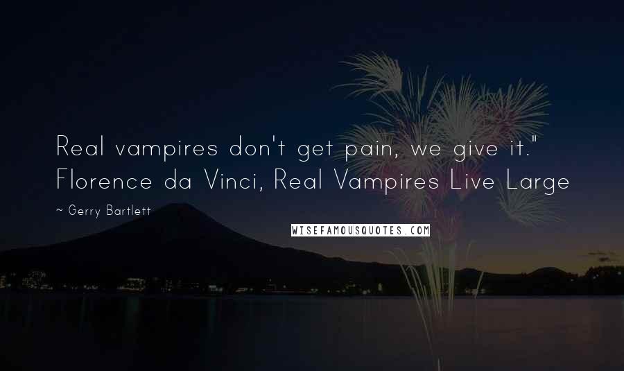 Gerry Bartlett Quotes: Real vampires don't get pain, we give it." Florence da Vinci, Real Vampires Live Large