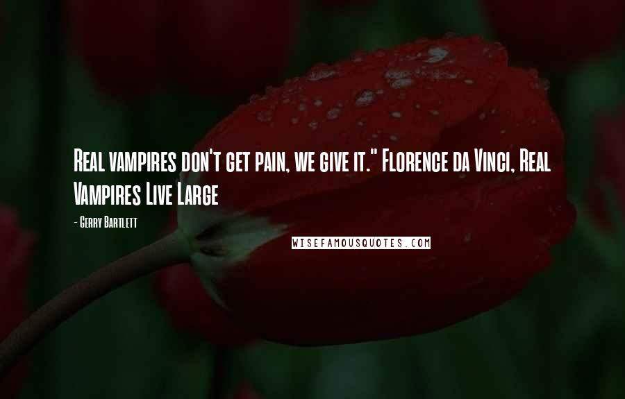 Gerry Bartlett Quotes: Real vampires don't get pain, we give it." Florence da Vinci, Real Vampires Live Large