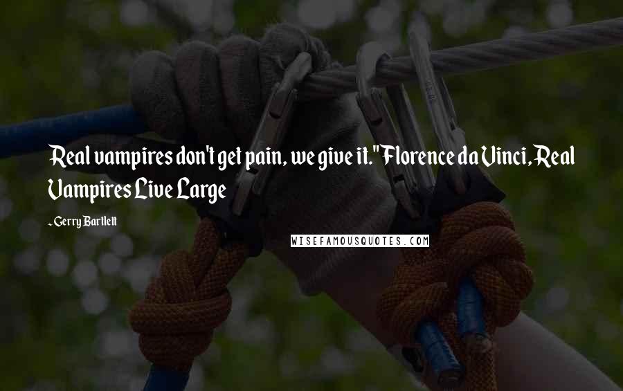 Gerry Bartlett Quotes: Real vampires don't get pain, we give it." Florence da Vinci, Real Vampires Live Large