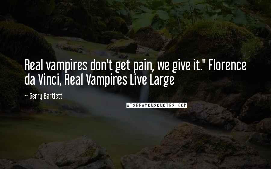 Gerry Bartlett Quotes: Real vampires don't get pain, we give it." Florence da Vinci, Real Vampires Live Large