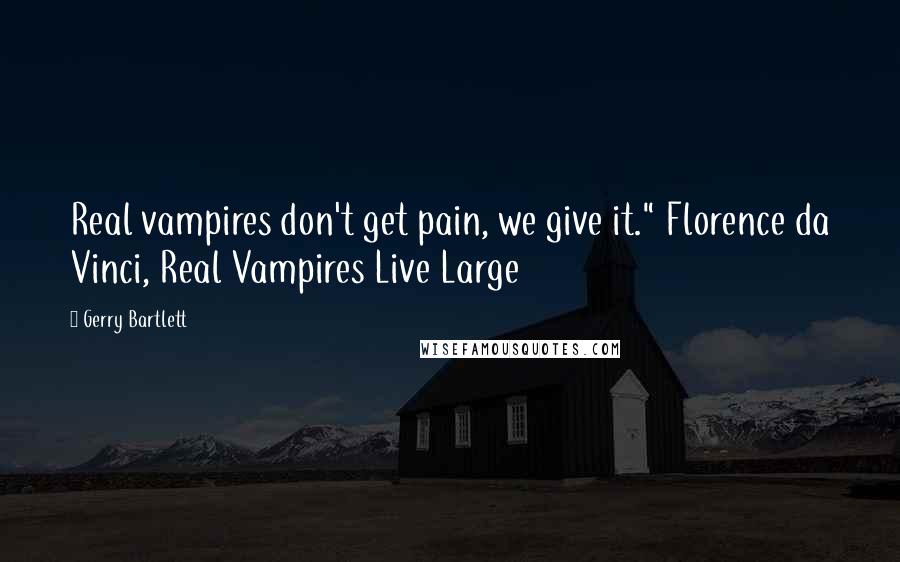 Gerry Bartlett Quotes: Real vampires don't get pain, we give it." Florence da Vinci, Real Vampires Live Large