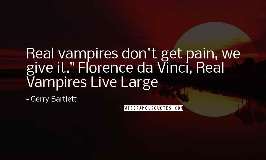 Gerry Bartlett Quotes: Real vampires don't get pain, we give it." Florence da Vinci, Real Vampires Live Large