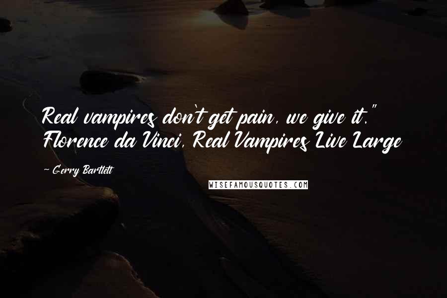 Gerry Bartlett Quotes: Real vampires don't get pain, we give it." Florence da Vinci, Real Vampires Live Large