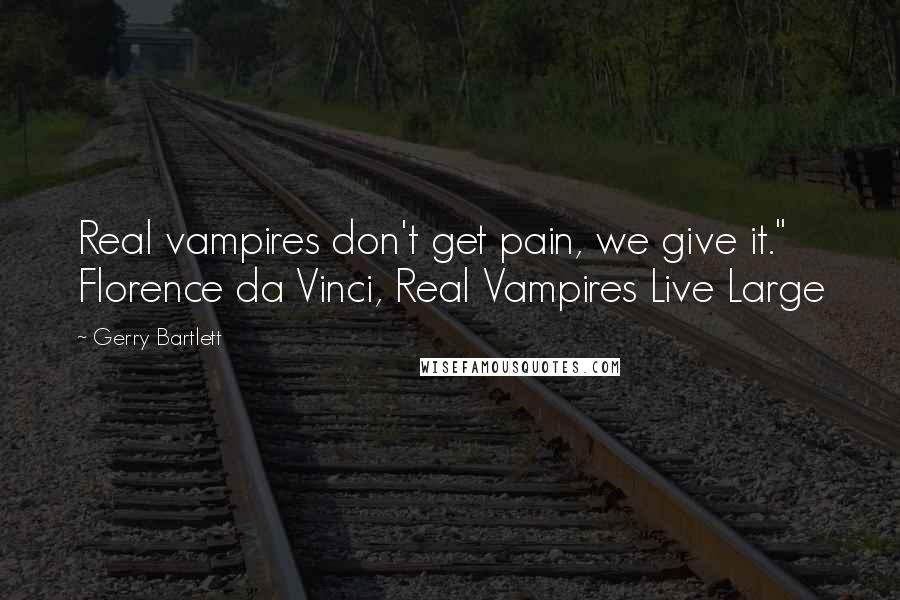 Gerry Bartlett Quotes: Real vampires don't get pain, we give it." Florence da Vinci, Real Vampires Live Large