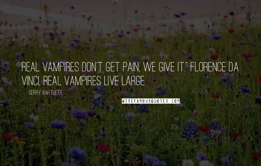 Gerry Bartlett Quotes: Real vampires don't get pain, we give it." Florence da Vinci, Real Vampires Live Large