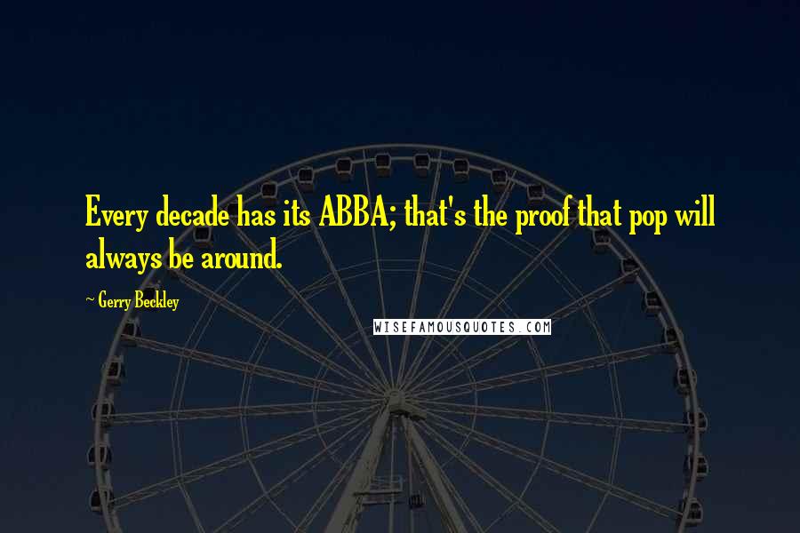 Gerry Beckley Quotes: Every decade has its ABBA; that's the proof that pop will always be around.