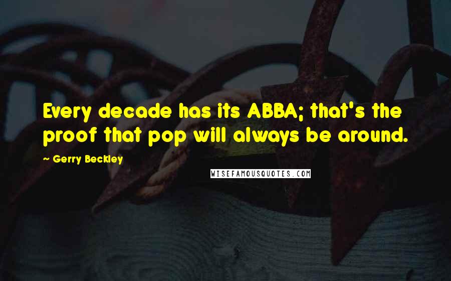 Gerry Beckley Quotes: Every decade has its ABBA; that's the proof that pop will always be around.