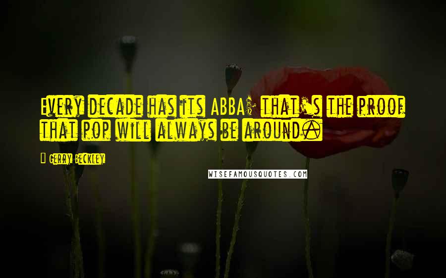 Gerry Beckley Quotes: Every decade has its ABBA; that's the proof that pop will always be around.