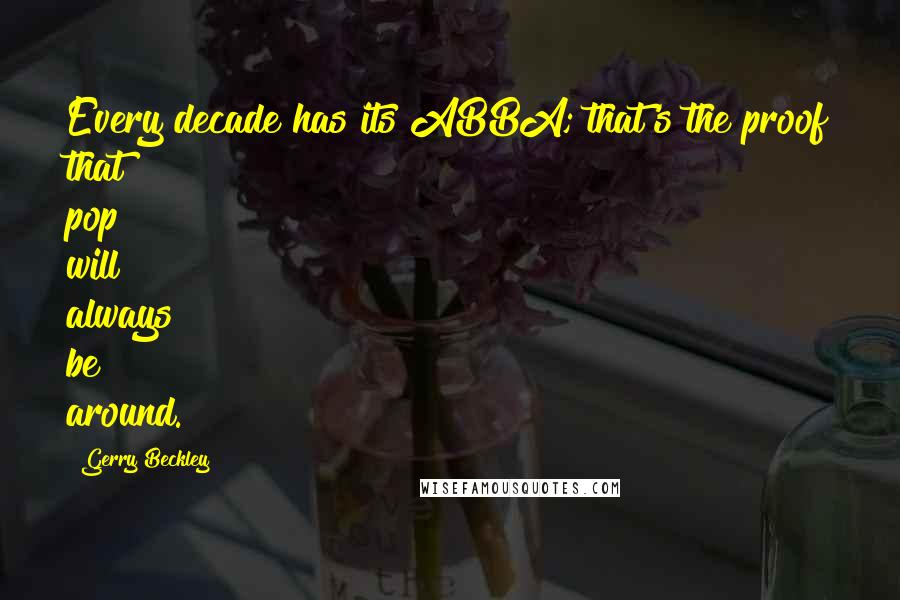 Gerry Beckley Quotes: Every decade has its ABBA; that's the proof that pop will always be around.