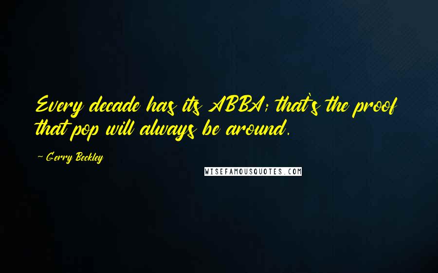 Gerry Beckley Quotes: Every decade has its ABBA; that's the proof that pop will always be around.