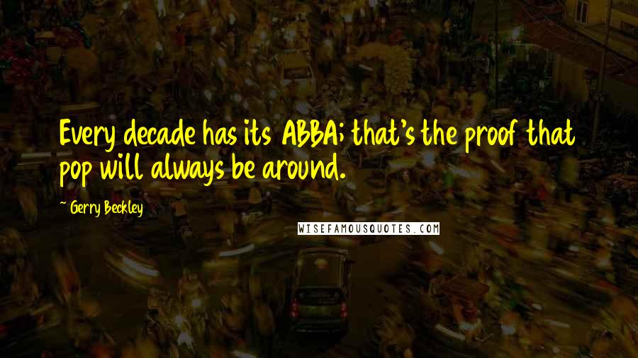 Gerry Beckley Quotes: Every decade has its ABBA; that's the proof that pop will always be around.