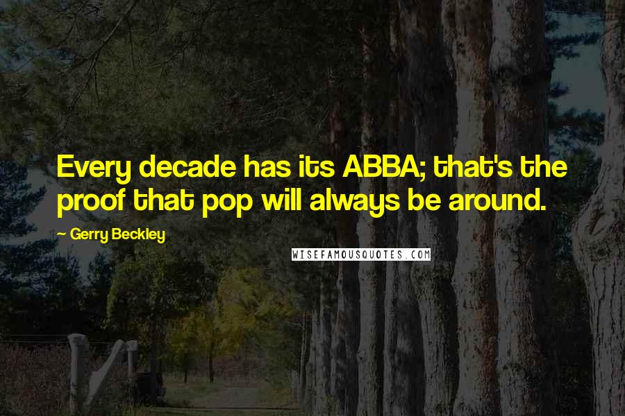 Gerry Beckley Quotes: Every decade has its ABBA; that's the proof that pop will always be around.