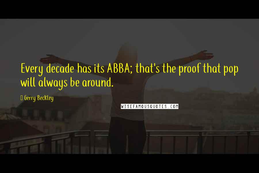 Gerry Beckley Quotes: Every decade has its ABBA; that's the proof that pop will always be around.