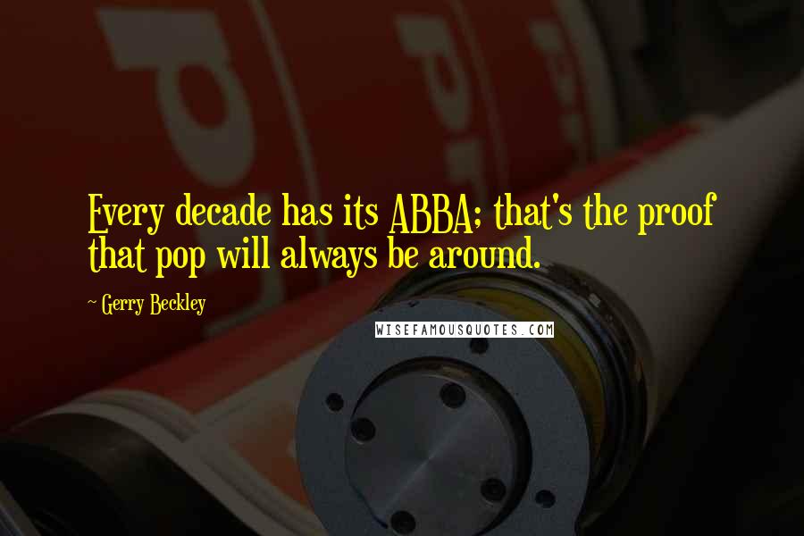 Gerry Beckley Quotes: Every decade has its ABBA; that's the proof that pop will always be around.