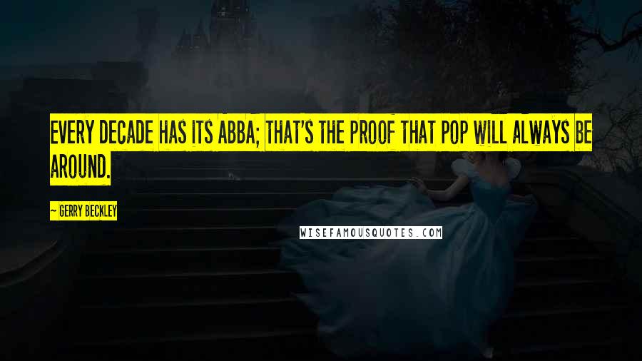 Gerry Beckley Quotes: Every decade has its ABBA; that's the proof that pop will always be around.