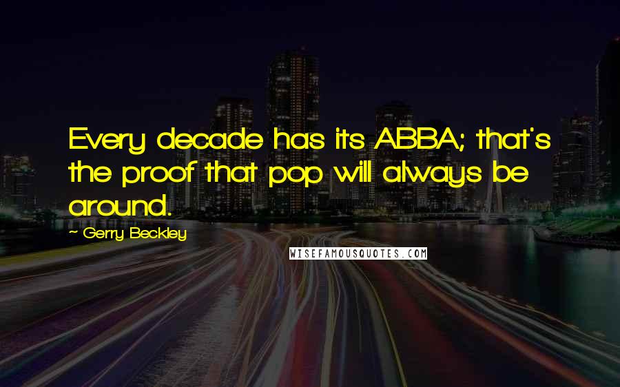 Gerry Beckley Quotes: Every decade has its ABBA; that's the proof that pop will always be around.