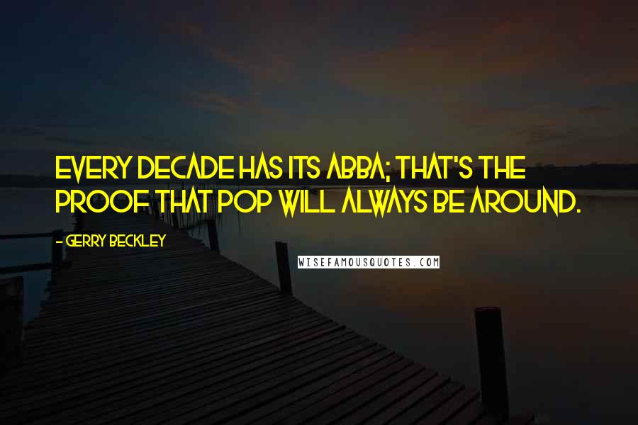 Gerry Beckley Quotes: Every decade has its ABBA; that's the proof that pop will always be around.