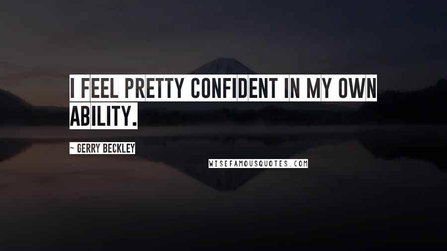 Gerry Beckley Quotes: I feel pretty confident in my own ability.