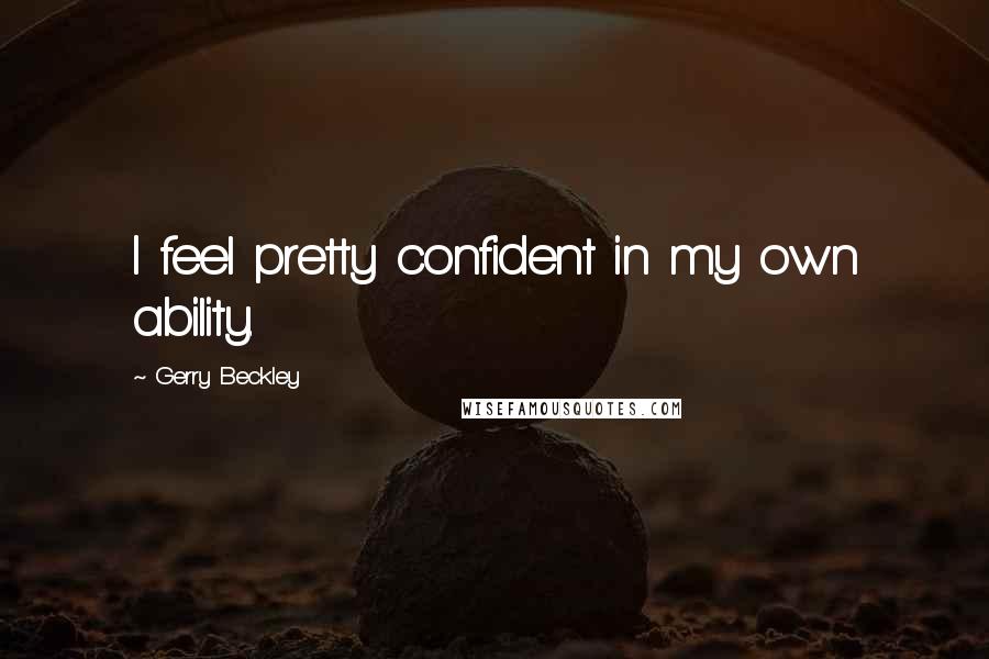 Gerry Beckley Quotes: I feel pretty confident in my own ability.