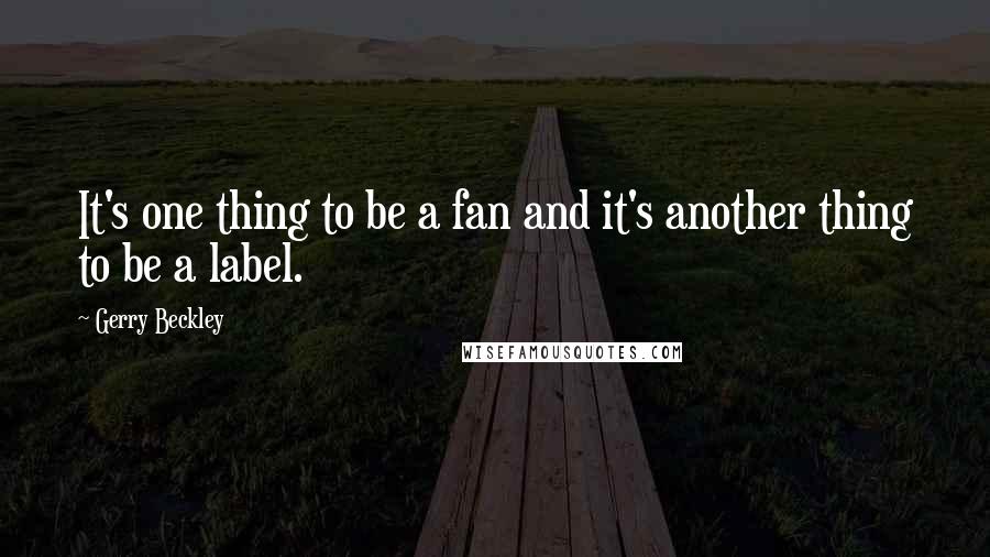 Gerry Beckley Quotes: It's one thing to be a fan and it's another thing to be a label.