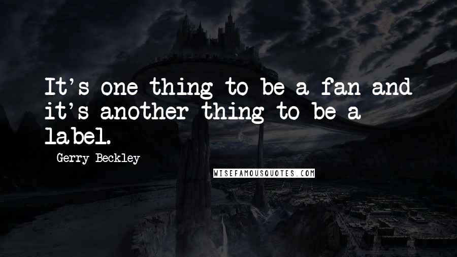 Gerry Beckley Quotes: It's one thing to be a fan and it's another thing to be a label.