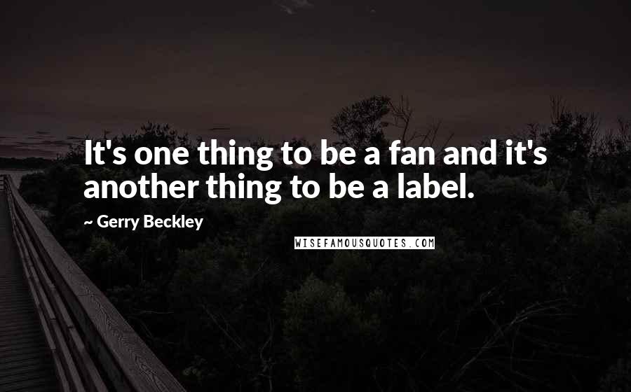 Gerry Beckley Quotes: It's one thing to be a fan and it's another thing to be a label.