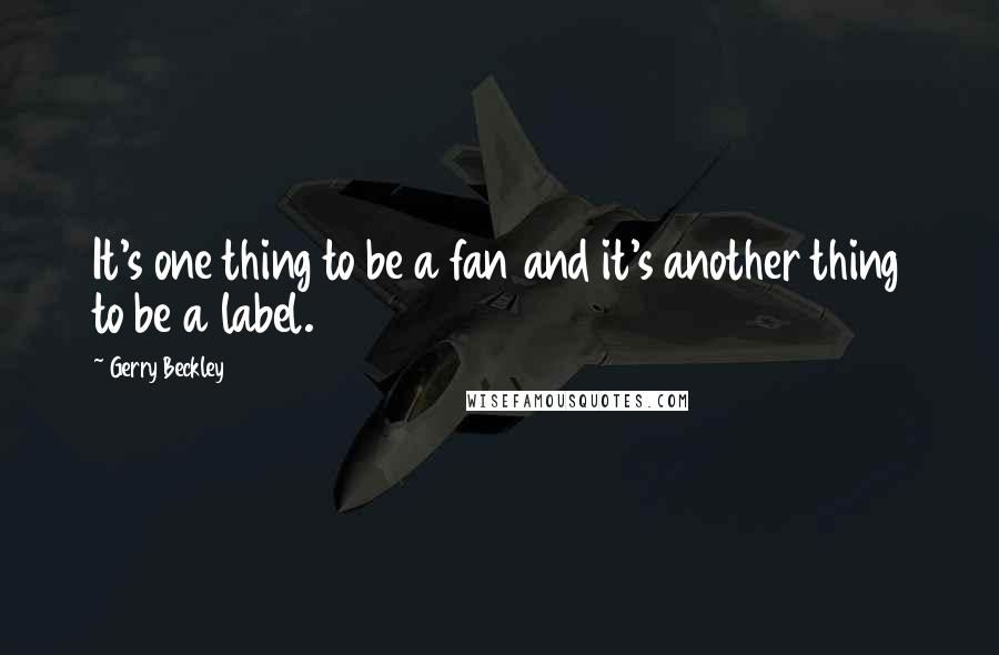 Gerry Beckley Quotes: It's one thing to be a fan and it's another thing to be a label.