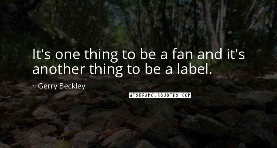 Gerry Beckley Quotes: It's one thing to be a fan and it's another thing to be a label.