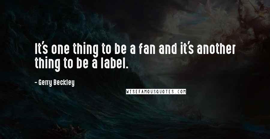 Gerry Beckley Quotes: It's one thing to be a fan and it's another thing to be a label.