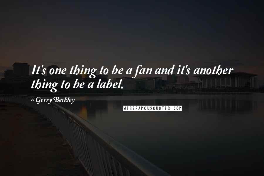 Gerry Beckley Quotes: It's one thing to be a fan and it's another thing to be a label.