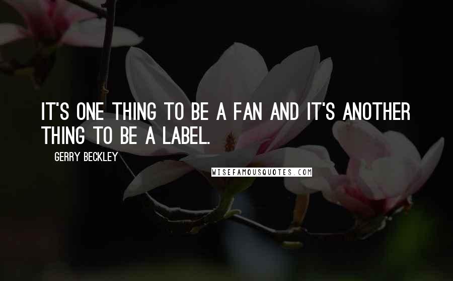 Gerry Beckley Quotes: It's one thing to be a fan and it's another thing to be a label.