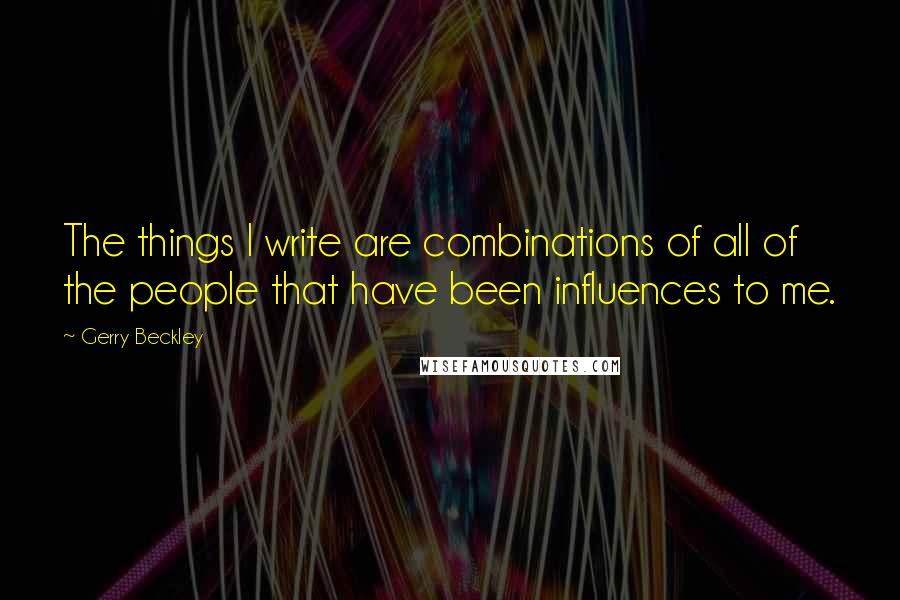 Gerry Beckley Quotes: The things I write are combinations of all of the people that have been influences to me.