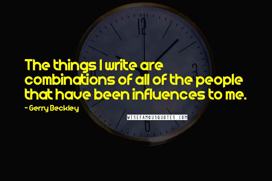 Gerry Beckley Quotes: The things I write are combinations of all of the people that have been influences to me.