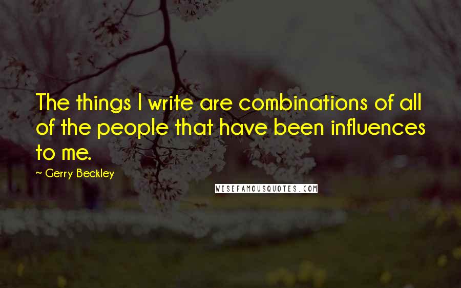 Gerry Beckley Quotes: The things I write are combinations of all of the people that have been influences to me.