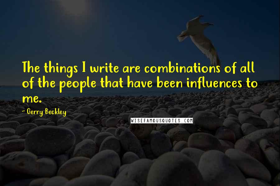 Gerry Beckley Quotes: The things I write are combinations of all of the people that have been influences to me.