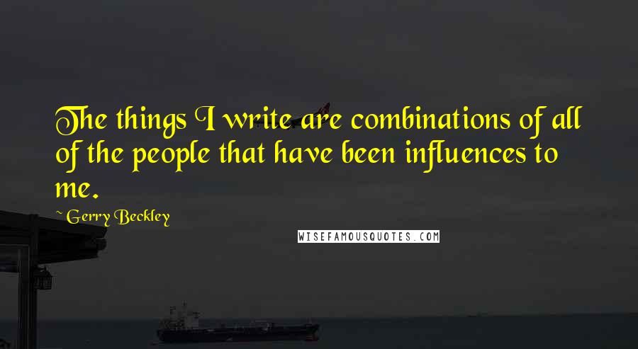 Gerry Beckley Quotes: The things I write are combinations of all of the people that have been influences to me.